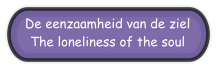 De eenzaamheid van de ziel The loneliness of the soul